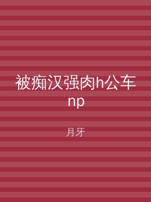 被痴汉强肉h公车np