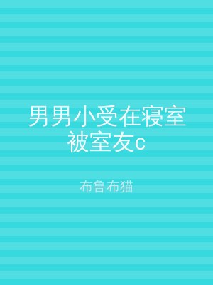 男男小受在寝室被室友c