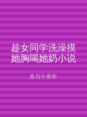 趁女同学洗澡摸她胸喝她奶小说