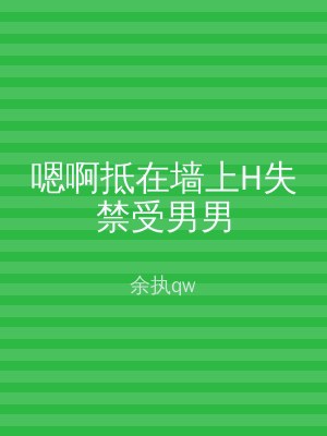 嗯啊抵在墙上H失禁受男男