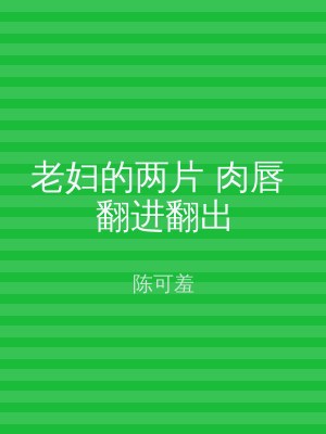 老妇的两片 肉唇 翻进翻出