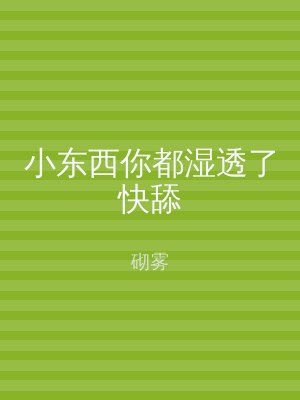 小东西你都湿透了快舔