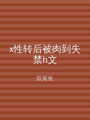 x性转后被肉到失禁h文