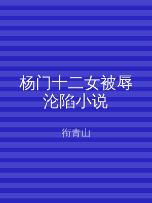 杨门十二女被辱沦陷小说