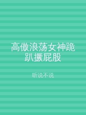 高傲浪荡女神跪趴撅屁股