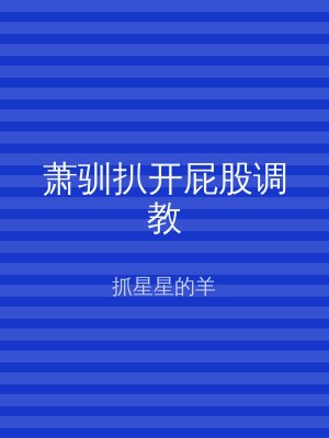 萧驯扒开屁股调教