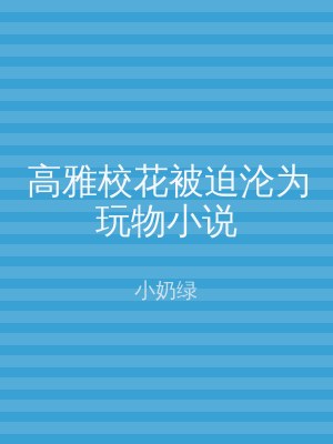 高雅校花被迫沦为玩物小说