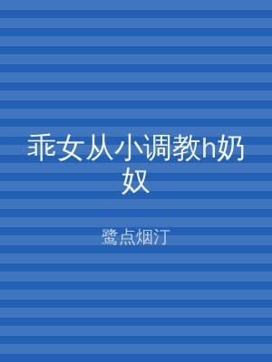 乖女从小调教h奶奴