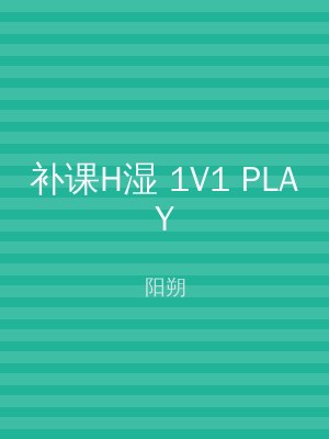 补课H湿 1V1 PLAY