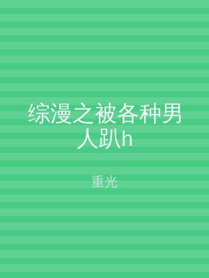综漫之被各种男人趴h