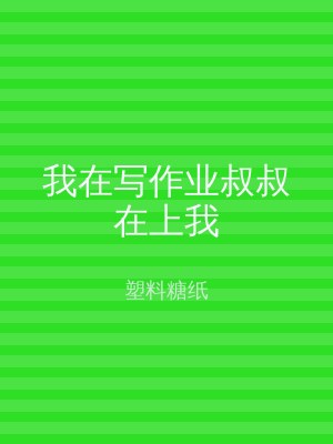 我在写作业叔叔在上我