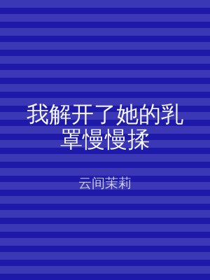 我解开了她的乳罩慢慢揉