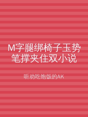 M字腿绑椅子玉势笔撑夹住双小说