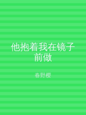 他抱着我在镜子前做