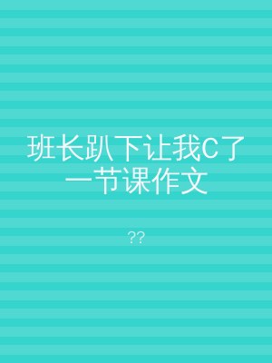 班长趴下让我C了一节课作文