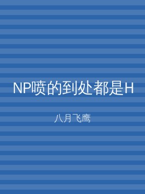 NP喷的到处都是H