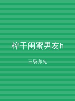 榨干闺蜜男友h