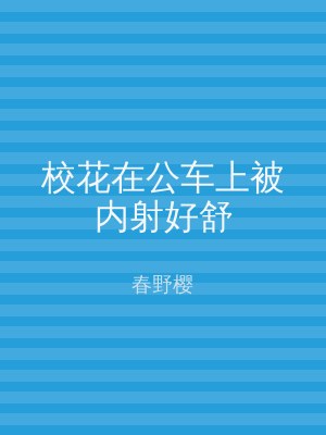校花在公车上被内射好舒
