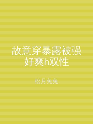 故意穿暴露被强好爽h双性