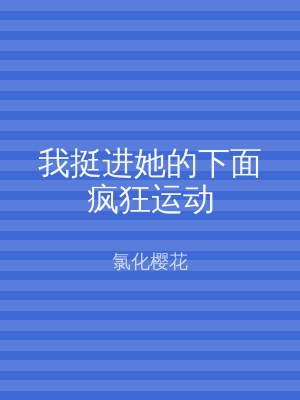 我挺进她的下面疯狂运动