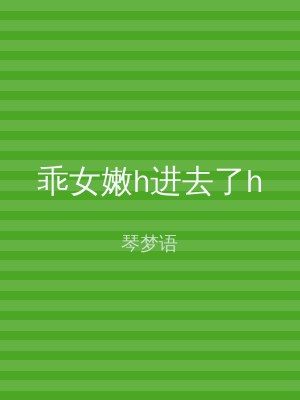 乖女嫩h进去了h