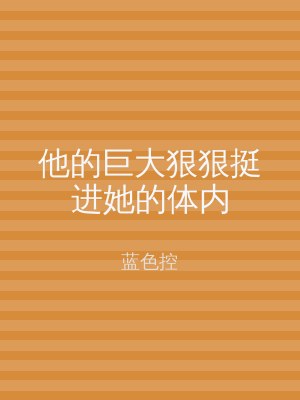 他的巨大狠狠挺进她的体内