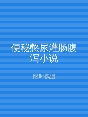 便秘憋尿灌肠腹泻小说