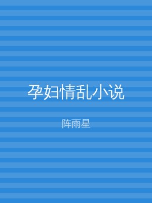 孕妇情乱小说