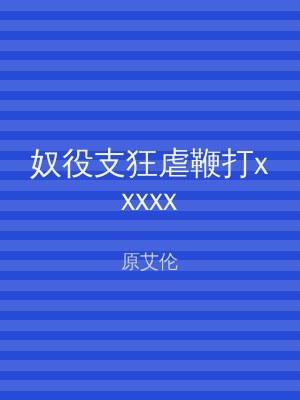 奴役支狂虐鞭打xxxxx