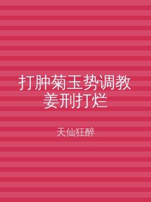 打肿菊玉势调教姜刑打烂