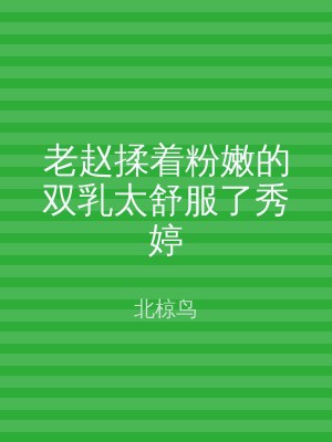 老赵揉着粉嫩的双乳太舒服了秀婷