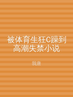 被体育生狂C躁到高潮失禁小说