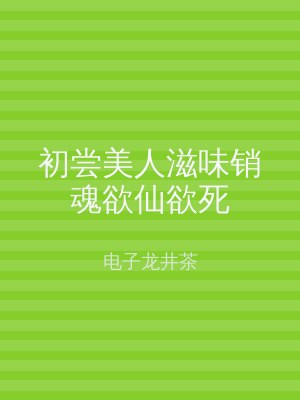 初尝美人滋味销魂欲仙欲死