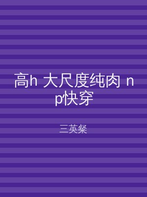 高h 大尺度纯肉 np快穿