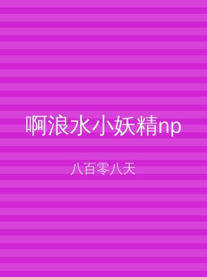 啊浪水小妖精np