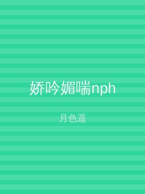 娇吟媚喘nph