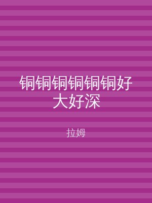 铜铜铜铜铜铜好大好深