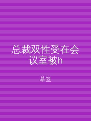 总裁双性受在会议室被h