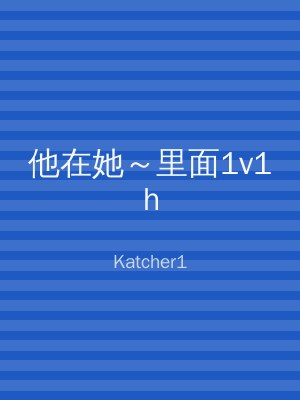 他在她～里面1v1h