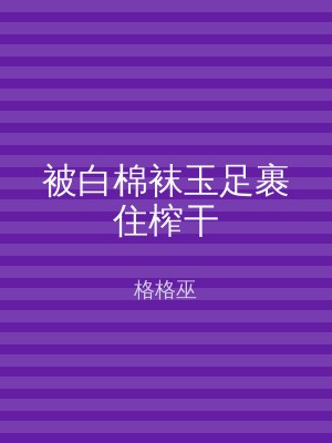 被白棉袜玉足裹住榨干
