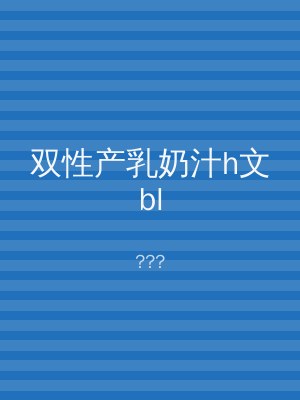 双性产乳奶汁h文bl