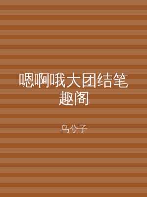 嗯啊哦大团结笔趣阁
