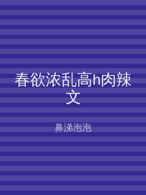 春欲浓乱高h肉辣文