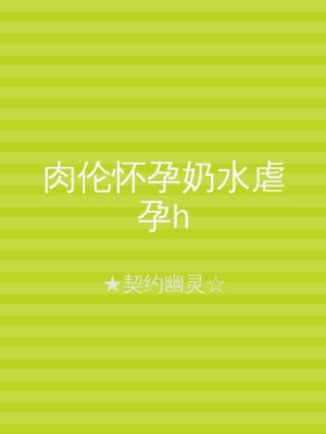 肉伦怀孕奶水虐孕h