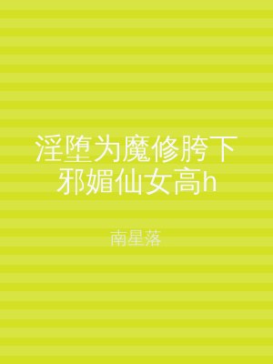 淫堕为魔修胯下邪媚仙女高h