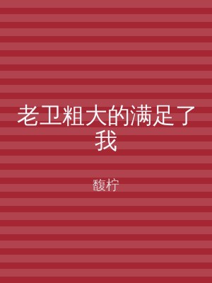 老卫粗大的满足了我