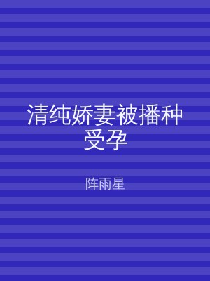 清纯娇妻被播种受孕