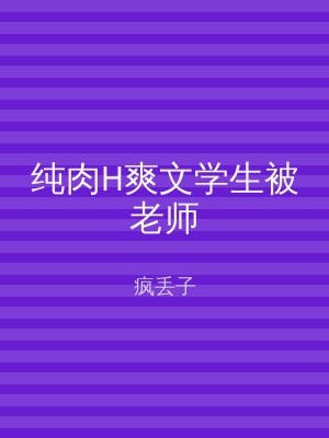 纯肉H爽文学生被老师