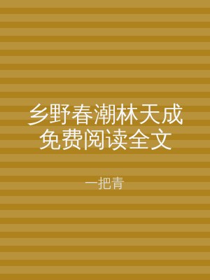乡野春潮林天成免费阅读全文