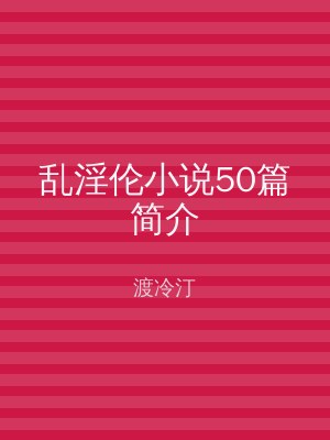乱淫伦小说50篇简介